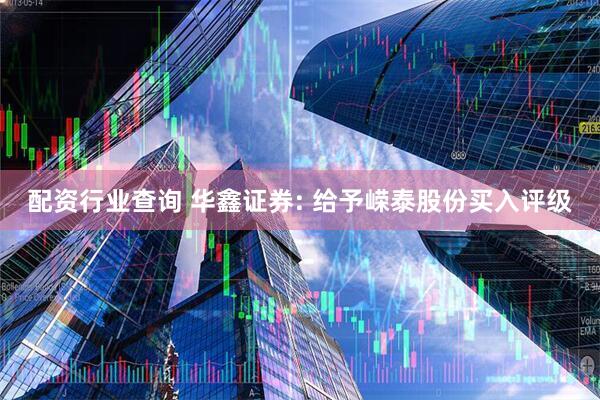 配资行业查询 华鑫证券: 给予嵘泰股份买入评级