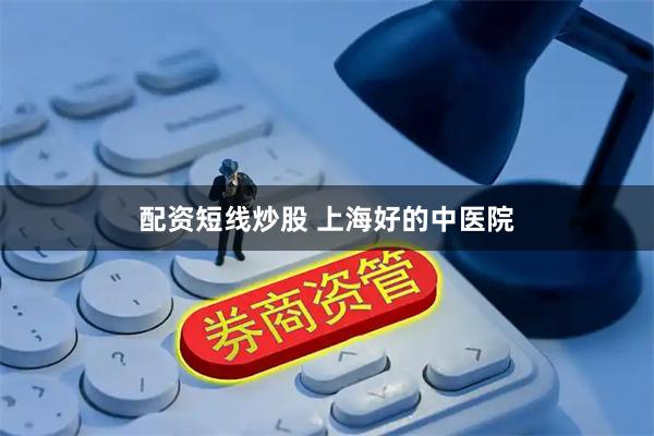 配资短线炒股 上海好的中医院