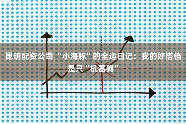 昆明配资公司 “小海豚”的全运日记：我的好搭档是只“机器狗”
