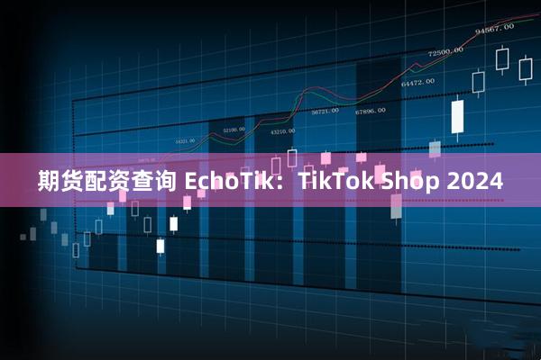 期货配资查询 EchoTik：TikTok Shop 2024